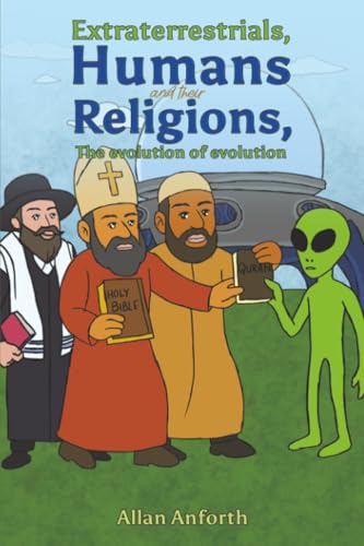 Extraterrestrials, Humans and their Religions, The evolution of evolution [Dec 05, 2025] Anforth, Allan