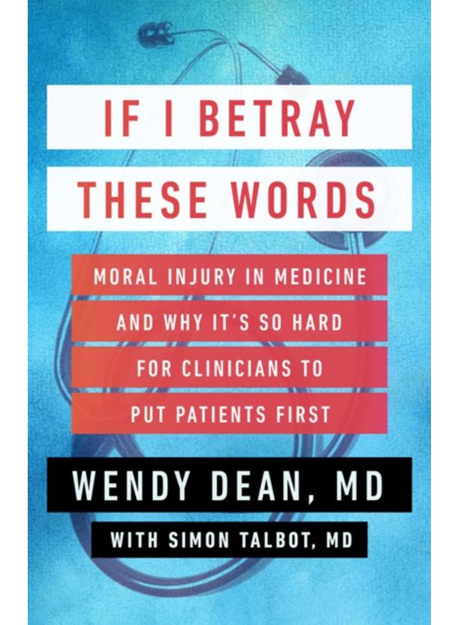 If I Betray These Words : Moral Injury in Medicine and Why It's So Hard for Clinicians to Put Patients First 
