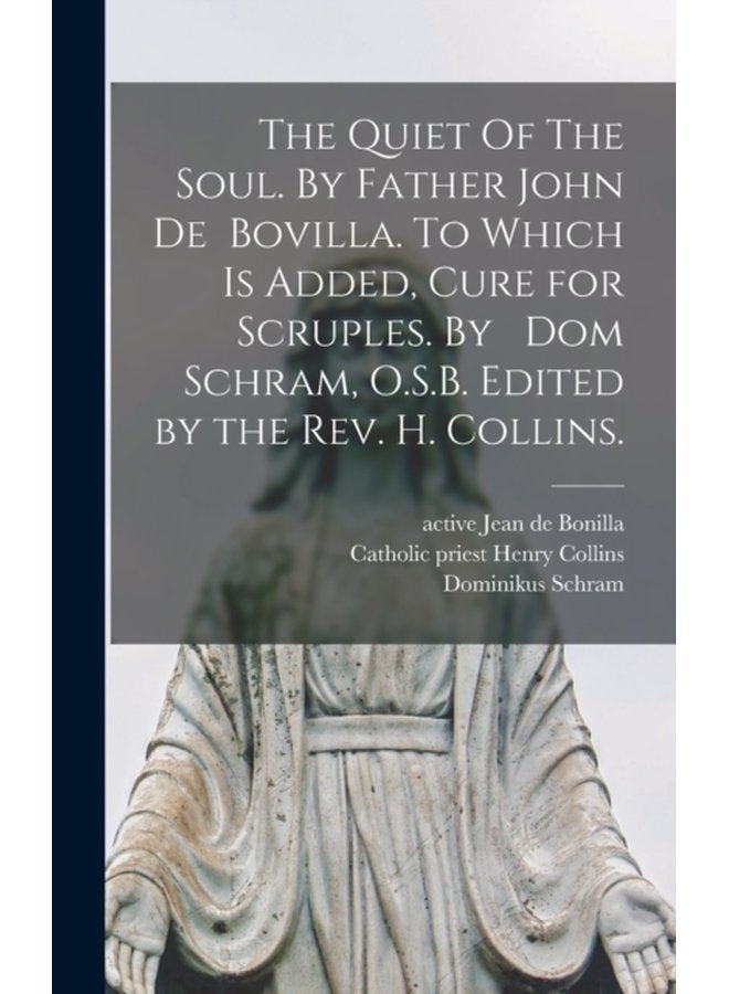 The Quiet Of The Soul By Father John De Bovilla To Which is Added Cure for Scruples By Dom Schram O S B Edited by the Rev H Collins - Hardback