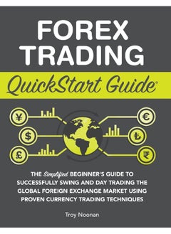 Forex Trading QuickStart Guide: The Simplified Beginner's Guide to Successfully Swing and Day Trading the Global Foreign Exchange Market Using Proven Currency Trading Techniques 