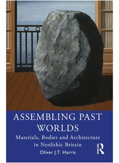 Assembling Past Worlds: Materials, Bodies and Architecture in Neolithic Britain 
