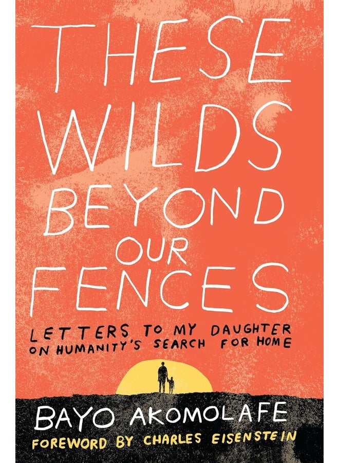 These Wilds Beyond Our Fences: Letters to My Daughter on Humanity's Search for Home  - Image 1