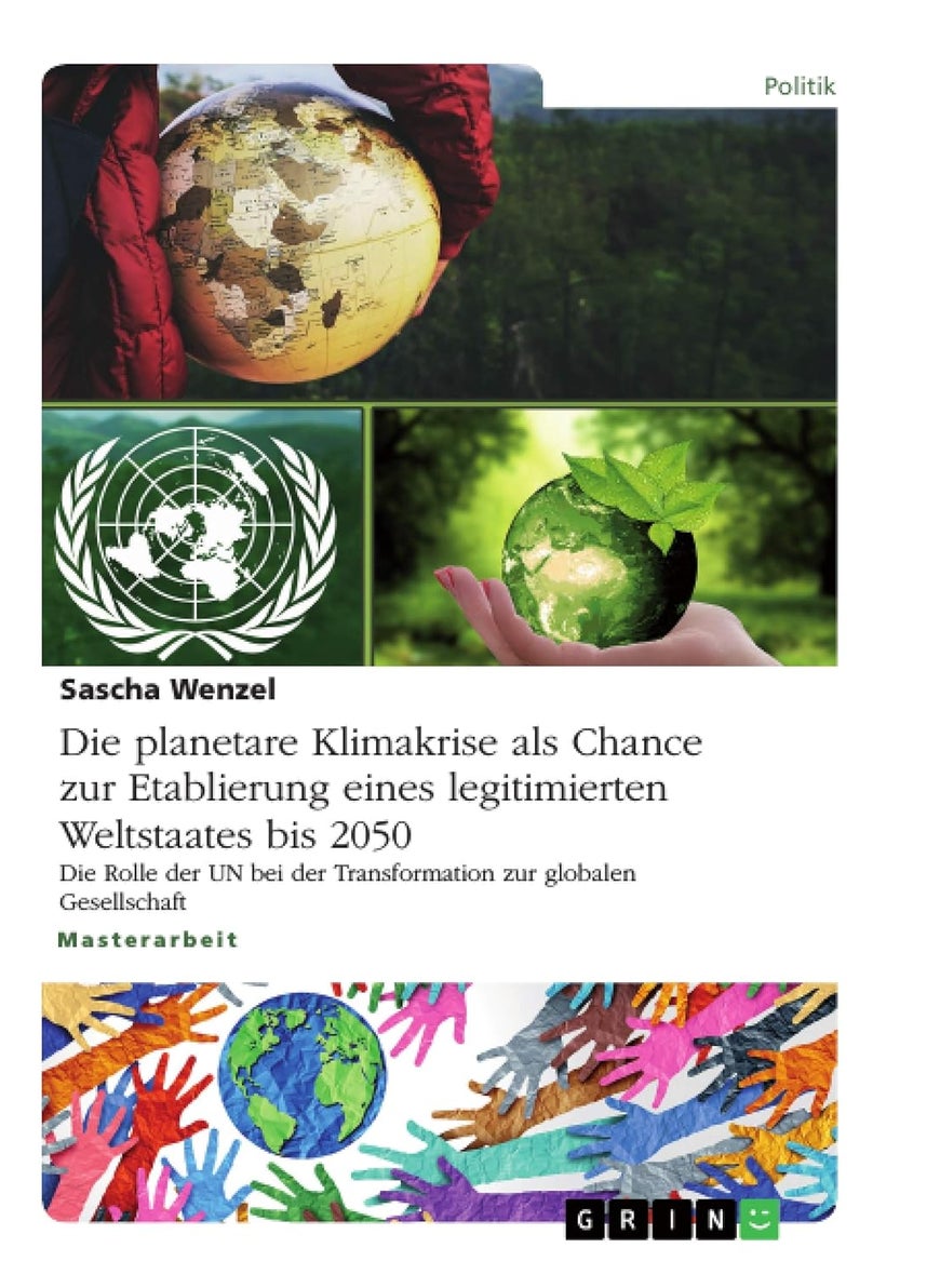 Die planetare Klimakrise als Chance zur Etablierung eines legitimierten Weltstaates bis 2050: Die Rolle der UN bei der Transformation zur globalen Gesellschaft 