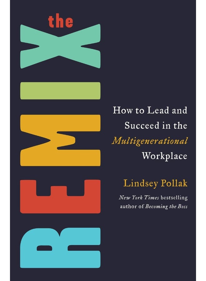 The Remix : How to Lead and Succeed in the Multigenerational Workplace