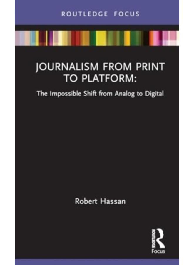 Journalism from Print to Platform : The Impossible Shift from Analog to Digital 