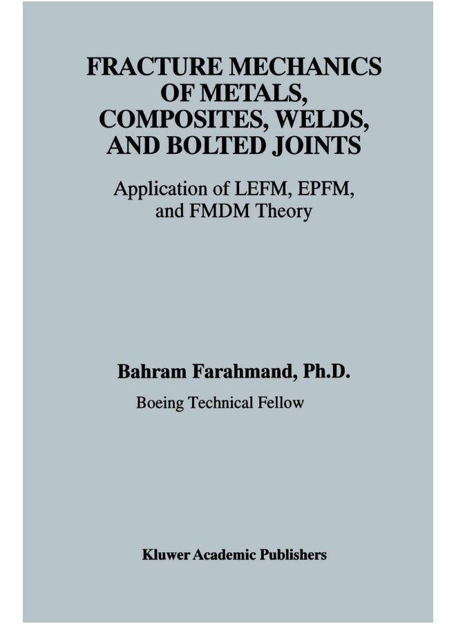 Fracture Mechanics of Metals, Composites, Welds, and Bolted Joints: Application of LEFM, EPFM, and FMDM Theory 