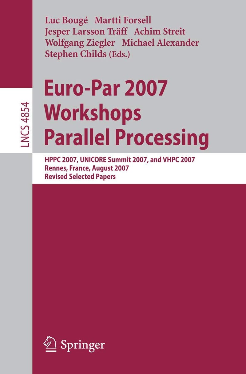 Euro-Par 2007 Workshops: Parallel Processing: Hppc 2007, Unicore Summit 2007, and Vhpc 2007, Rennes, France, August 28-31, 2007, Revised Selected Pape