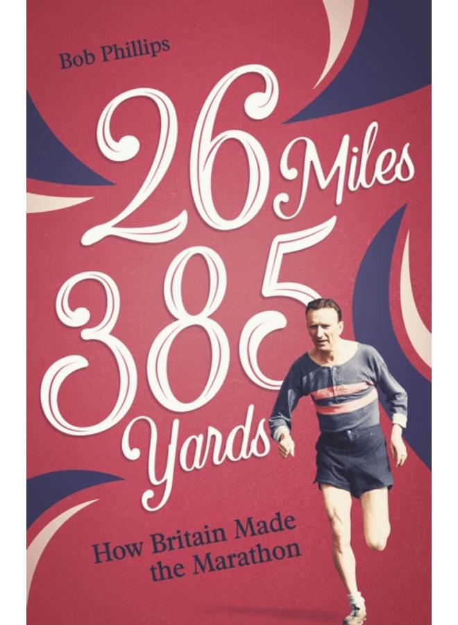 26 Miles 385 Yards : How Britain Made the Marathon and Other Tales of the Torrid Tarmac 