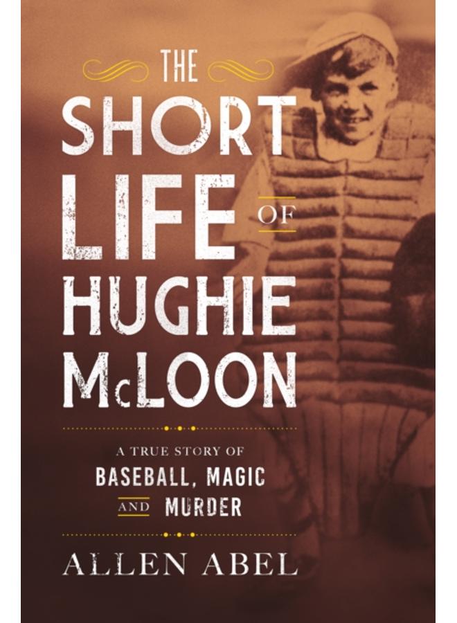 The Short Life of Hughie McLoon : A True Story of Baseball, Magic and Murder 