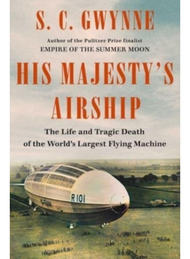 His Majesty's Airship : The Life and Tragic Death of the World's Largest Flying Machine 