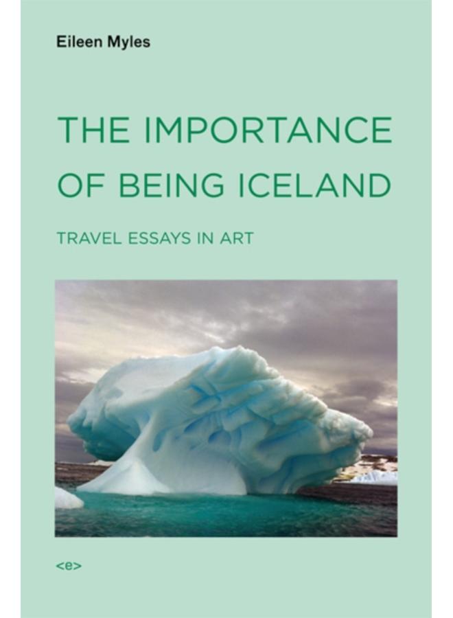 The Importance of Being Iceland : Travel Essays in Art 