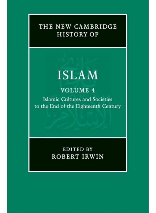 The New Cambridge History of Islam: Volume 4, Islamic Cultures and Societies to the End of the Eighteenth Century 