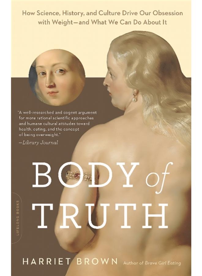 Body of Truth : How Science, History, and Culture Drive Our Obsession with Weight--and What We Can Do about It 