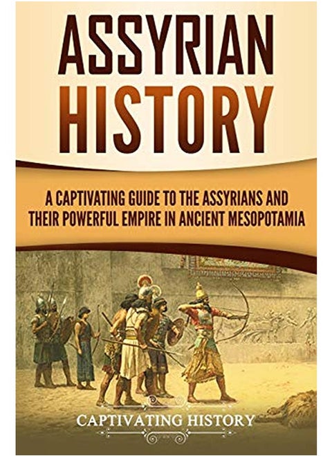 Assyrian History: A Captivating Guide to the Assyrians and Their Powerful Empire in Ancient Mesopotamia