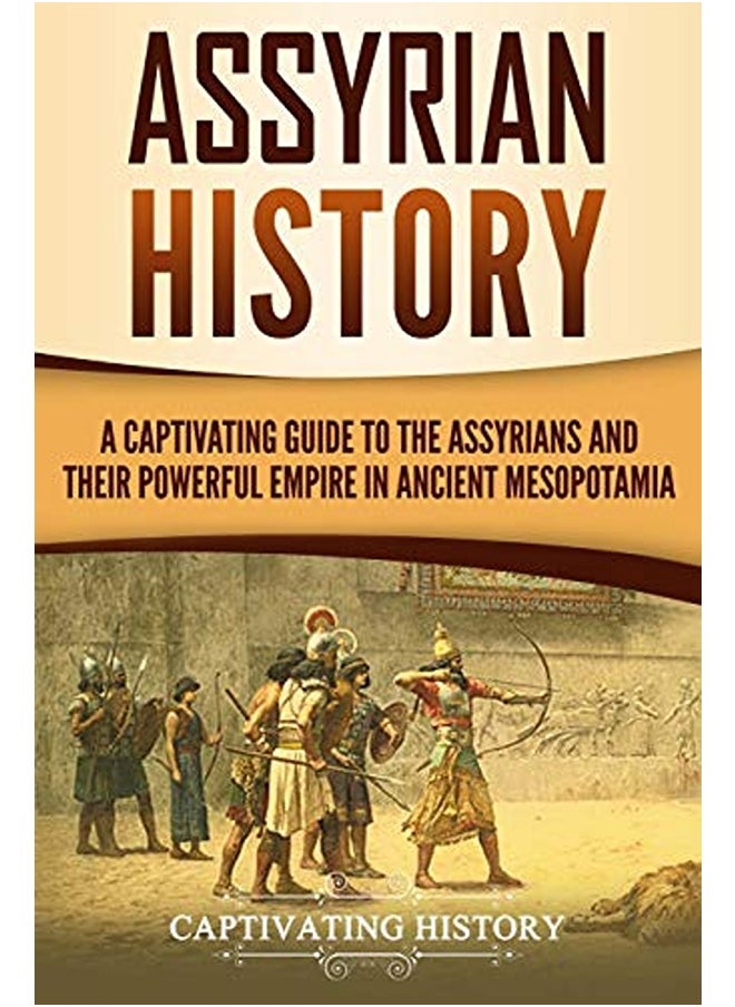 Assyrian History: A Captivating Guide to the Assyrians and Their Powerful Empire in Ancient Mesopotamia