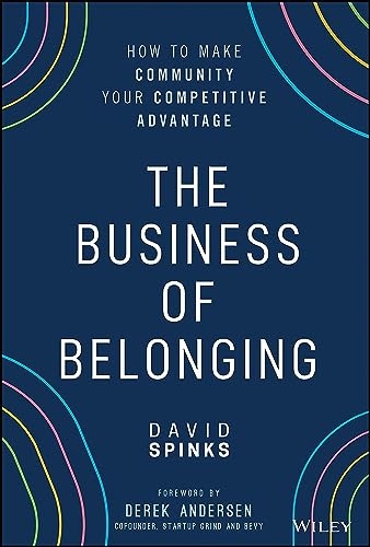The Business Of Belonging How To Make Community Your Competitive Advantage 