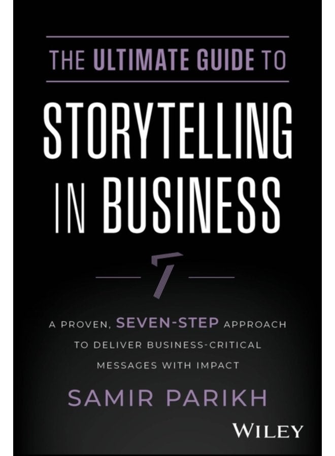 The Ultimate Guide to Storytelling in Business A Proven Seven Step Approach To Deliver Business Critical Messages With Impact - Hardback