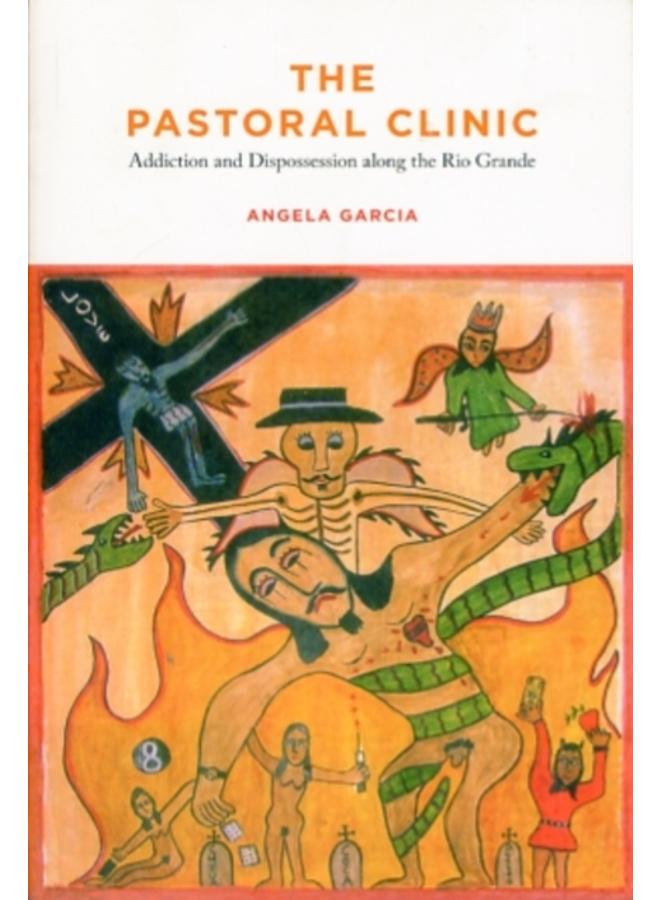 The Pastoral Clinic : Addiction and Dispossession along the Rio Grande 