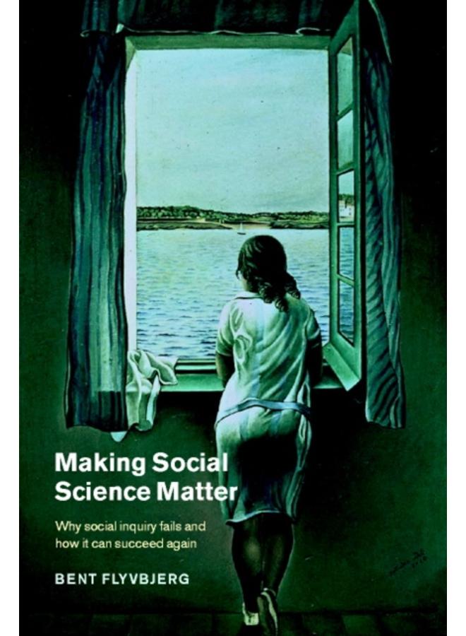 Making Social Science Matter : Why Social Inquiry Fails and How it Can Succeed Again