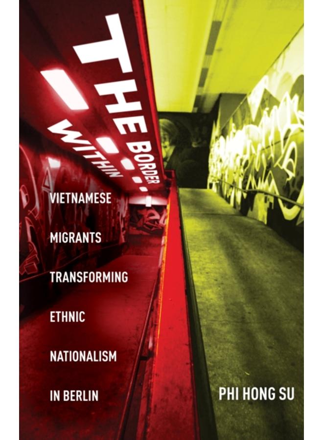 The Border Within : Vietnamese Migrants Transforming Ethnic Nationalism in Berlin 