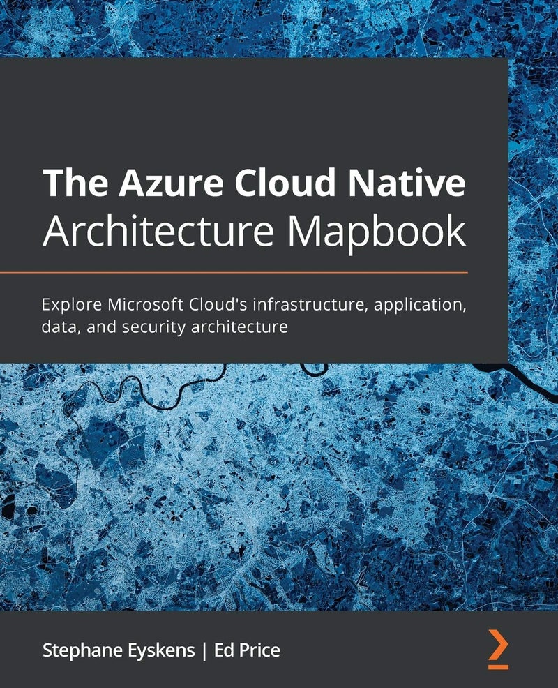 The The Azure Cloud Native Architecture Mapbook: Explore Microsoft Cloud’s infrastructure, application, data, and security architecture
