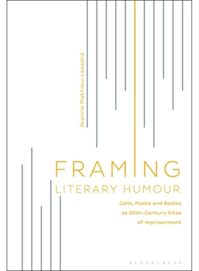 Framing Literary Humour : Cells, Masks and Bodies as 20th-Century Sites of Imprisonment 