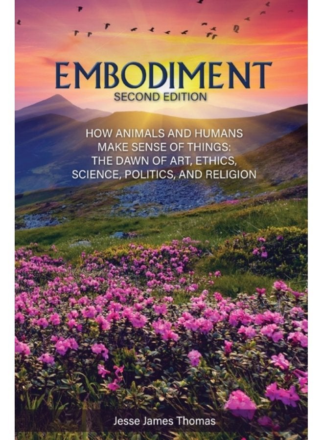Embodiment How Animals and Humans Make Sense of Things The Dawn of Art Ethics Science Politics and Religion - Paperback