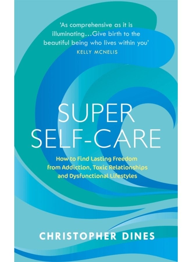 Super Self Care How to Find Lasting Freedom from Addiction Toxic Relationships and Dysfunctional Lifestyles - Paperback