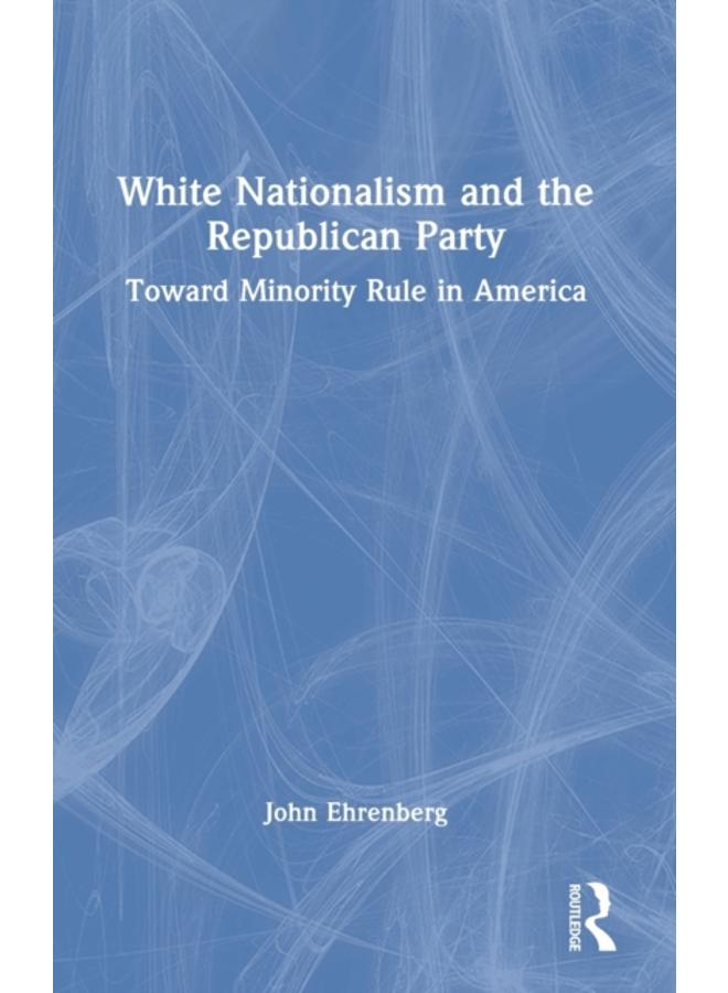 White Nationalism and the Republican Party : Toward Minority Rule in America 