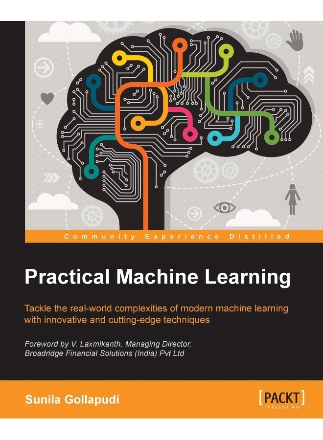 Practical Machine Learning: Tackle the real-world complexities of modern machine learning with innovative, cutting-edge techniques