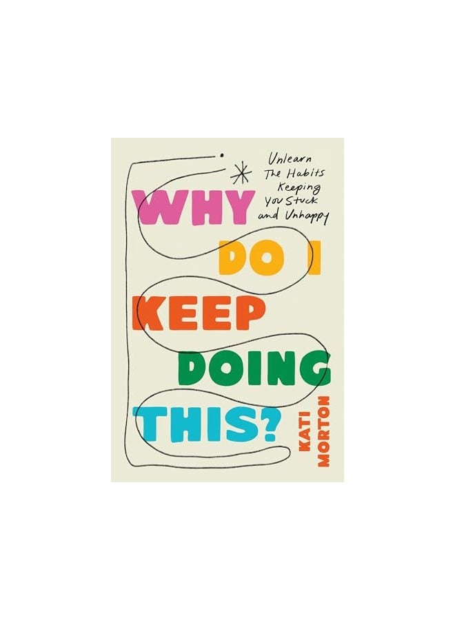 Why Do I Keep Doing This? Unlearn The Habits Keeping You Stuck And Unhappy