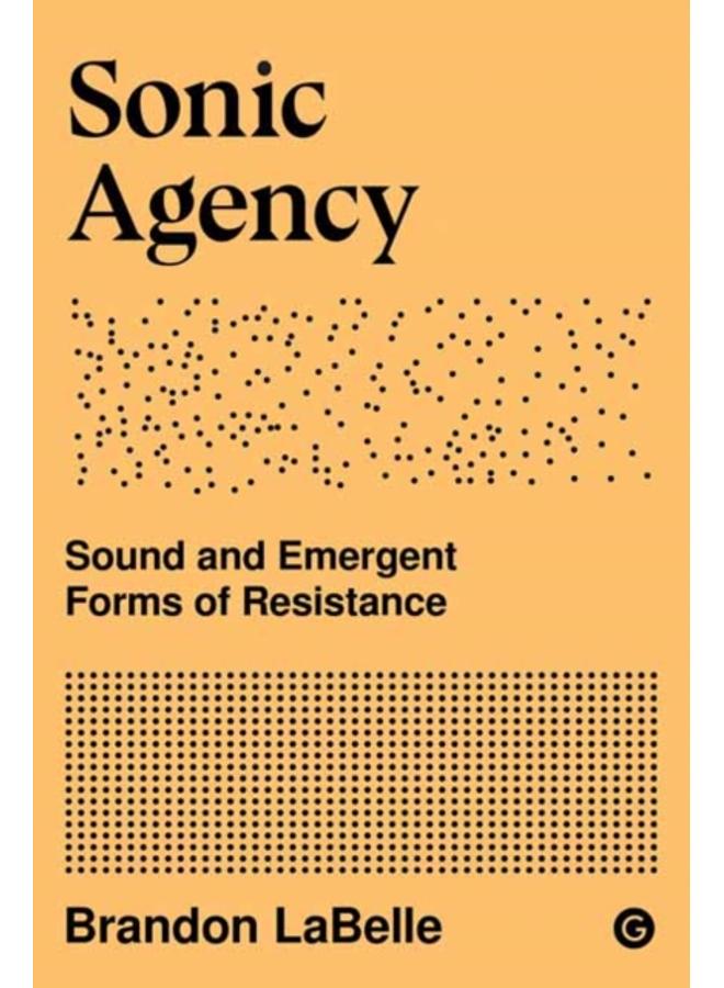 Sonic Agency : Sound and Emergent Forms of Resistance