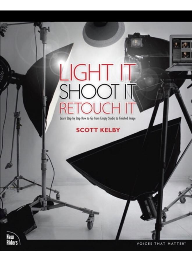 Light It, Shoot It, Retouch It : Learn Step by Step How to Go from Empty Studio to Finished Image 