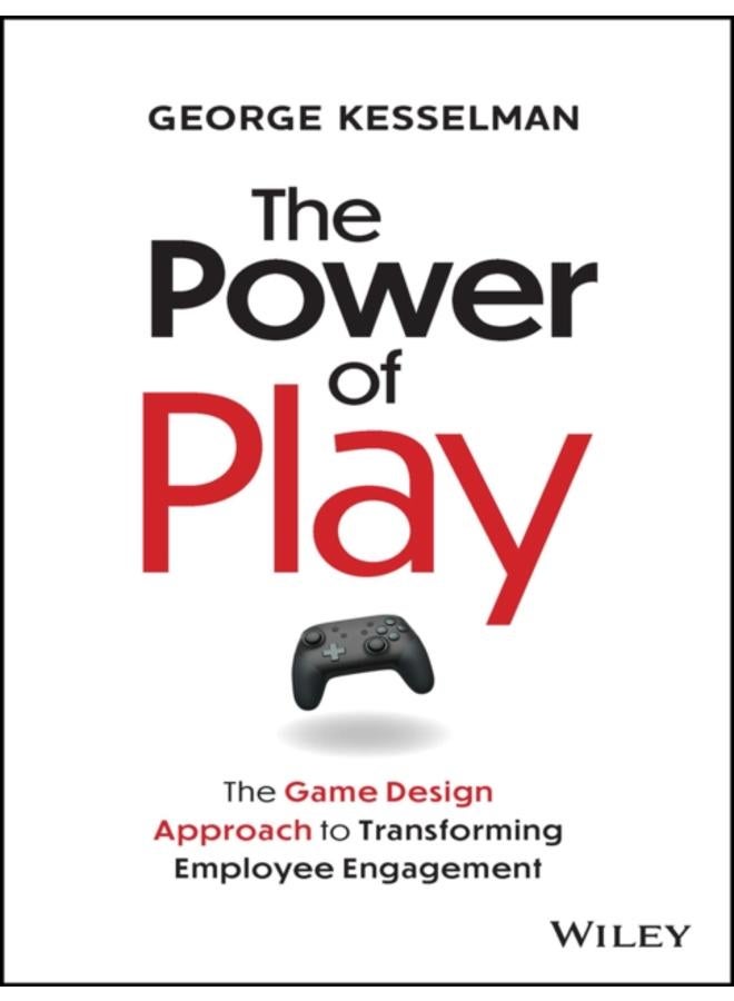 The Power of Play : The Game Design Approach to Transforming Employee Engagement 