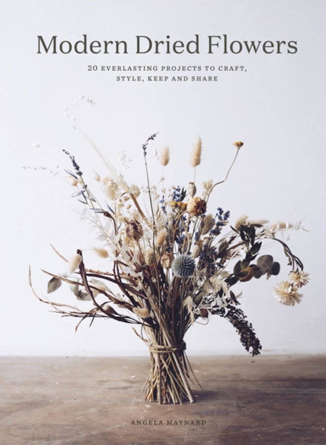 Modern Dried Flowers : 20 everlasting projects to craft, style, keep and share 