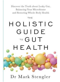 The Holistic Guide To Gut Health Discover The Truth About Leaky Gut Balancing Your Microbiome And