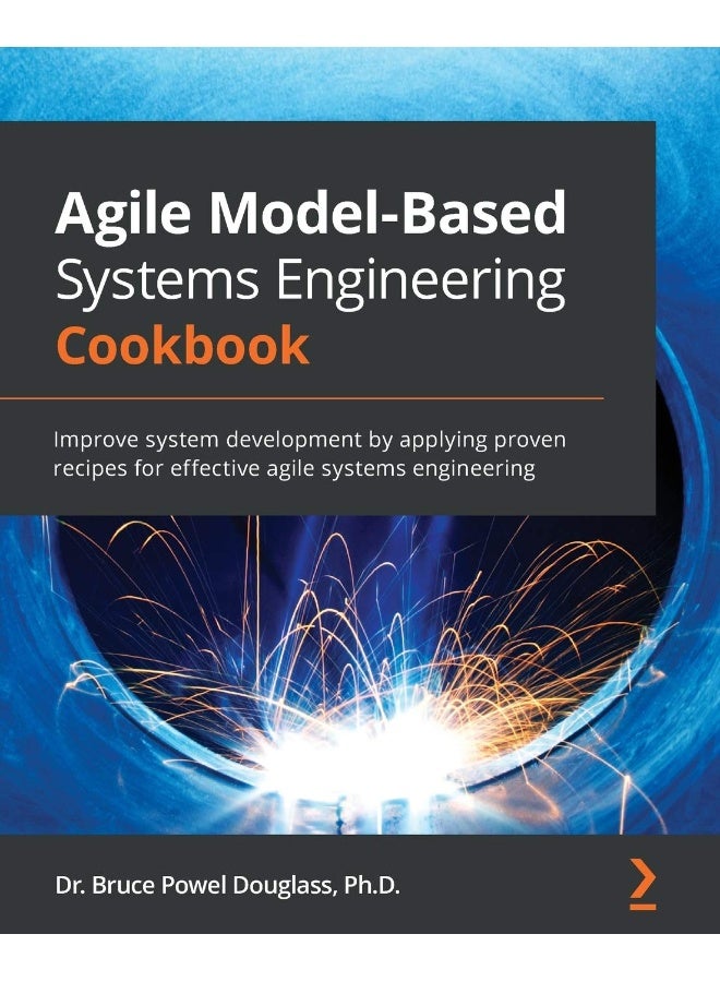 Agile Model-Based Systems Engineering Cookbook: Improve system development by applying proven recipes for effective agile systems engineering