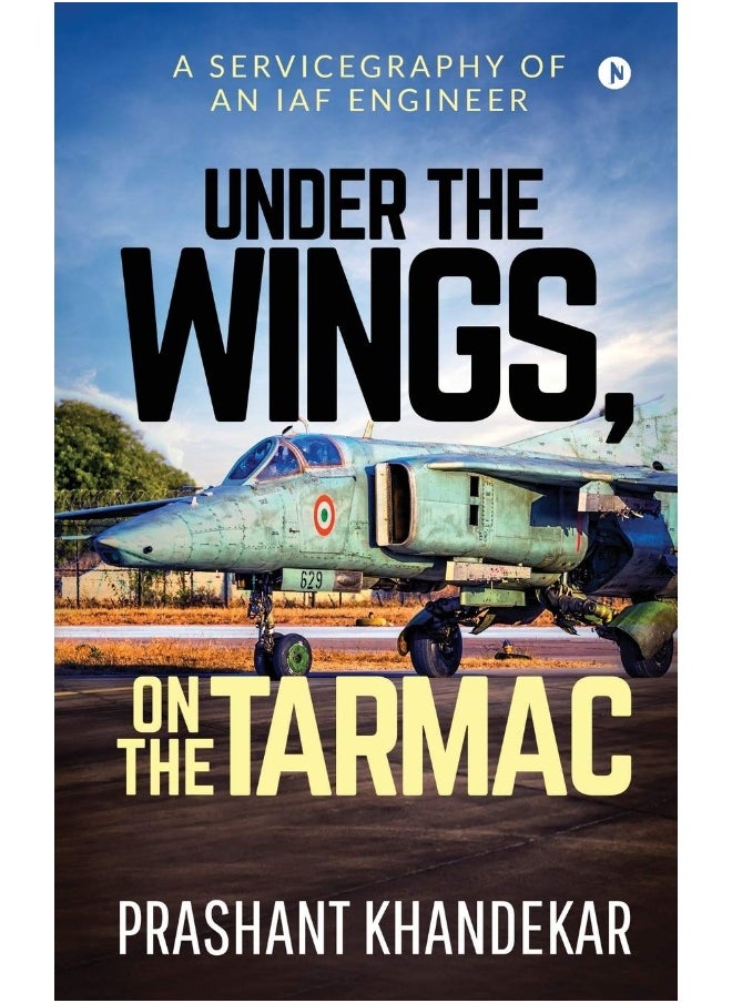 Under the Wings, On the Tarmac: A SERVICEGRAPHY OF AN IAF ENGINEER 
