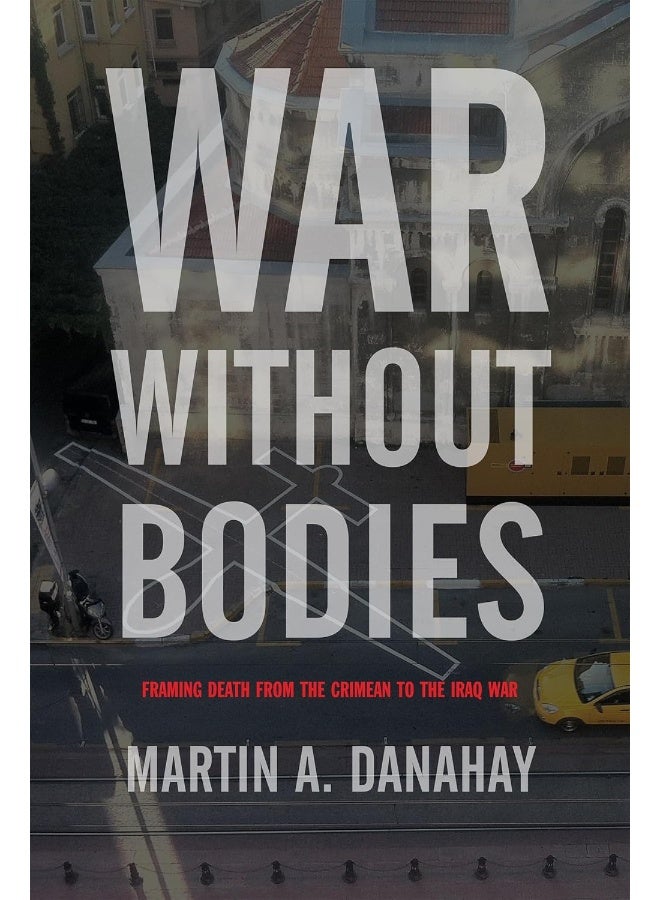 War without Bodies: Framing Death from the Crimean to the Iraq War 