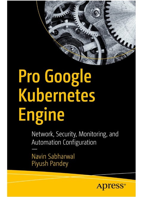 Pro Google Kubernetes Engine: Network, Security, Monitoring, and Automation Configuration