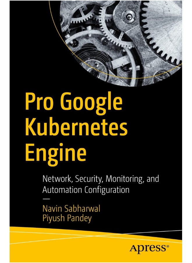 Pro Google Kubernetes Engine: Network, Security, Monitoring, and Automation Configuration 