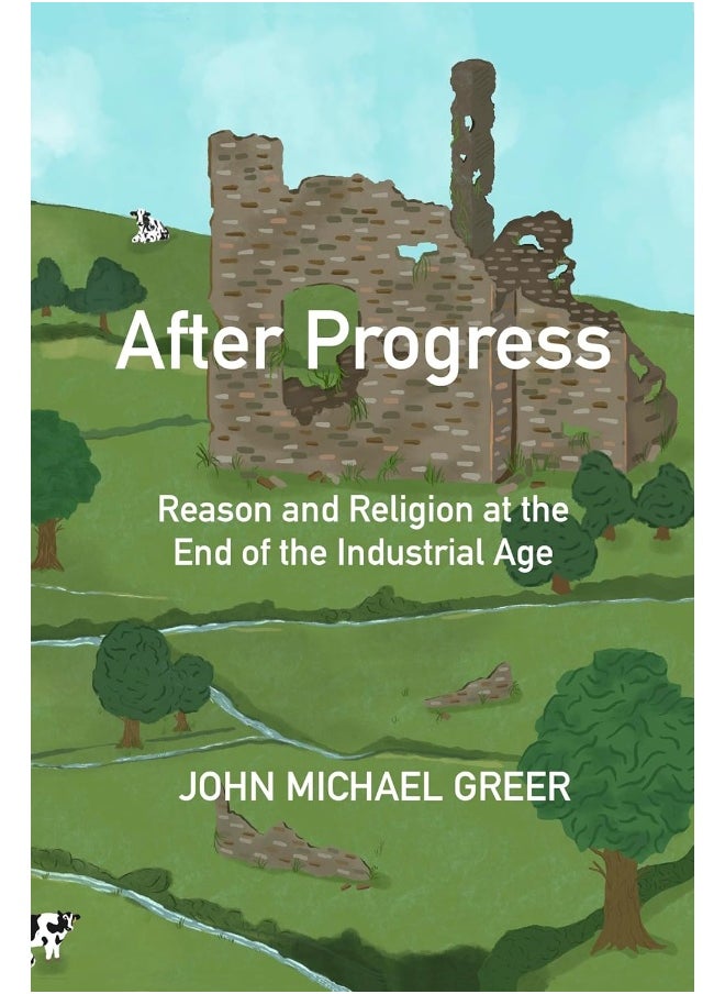 After Progress: Reason and Religion at the End of the Industrial Age 
