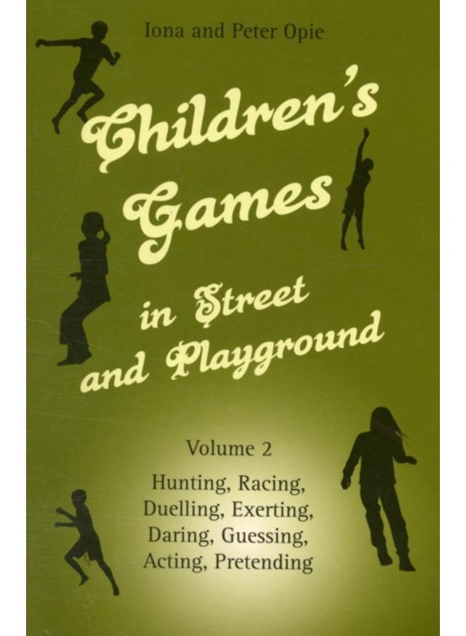 Children's Games in Street and Playground : Volume 2: Hunting, Racing, Duelling, Exerting, Daring, Guessing, Acting, Pretending 
