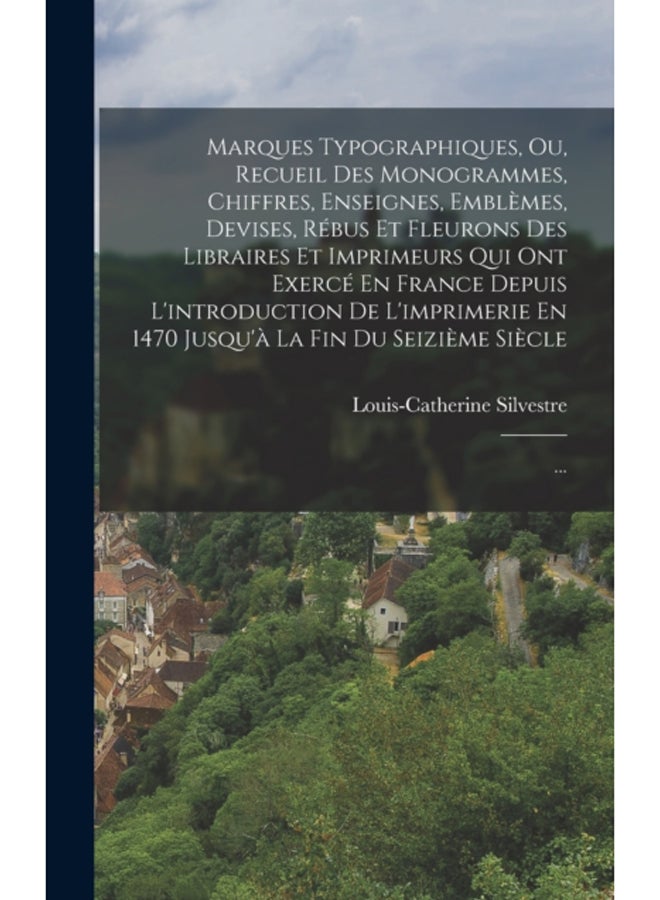Marques Typographiques, Ou, Recueil Des Monogrammes, Chiffres, Enseignes, Emblemes, Devises, Rebus Et Fleurons Des Libraires Et Imprimeurs Qui Ont Exerce En France Depuis L'introduction De L'imprimeri