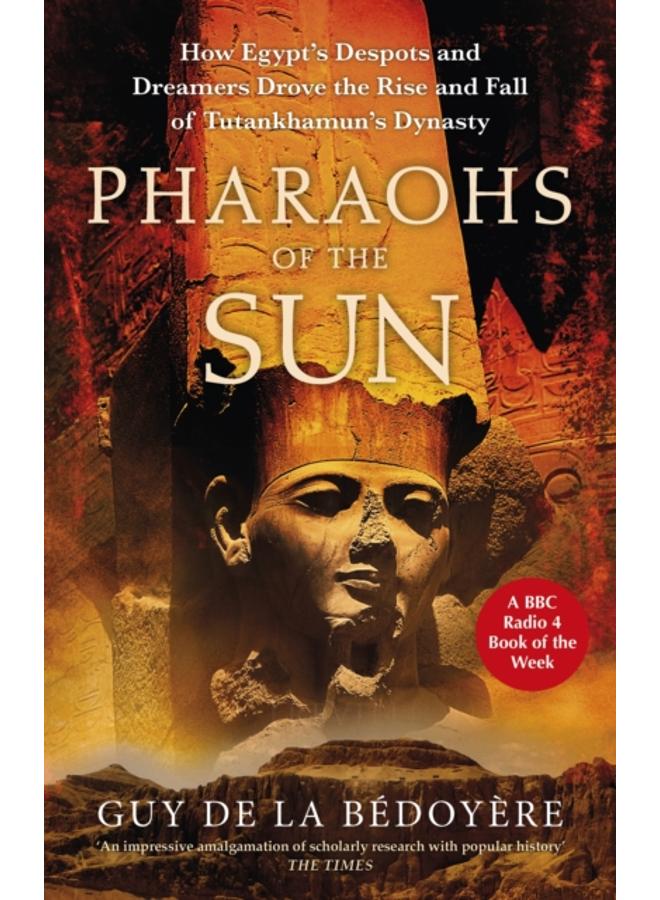 Pharaohs of the Sun : Radio 4 Book of the Week, How Egypt's Despots and Dreamers Drove the Rise and Fall of Tutankhamun's Dynasty 