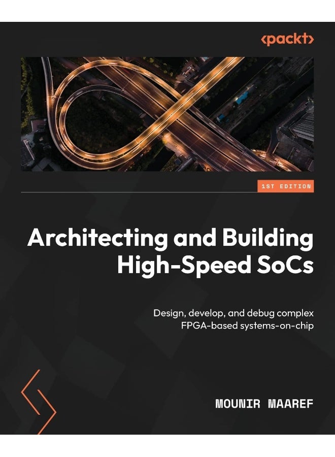 Packt Architecting and Building High-Speed SoCs: Design, develop, and debug complex FPGA-based systems-on-chip