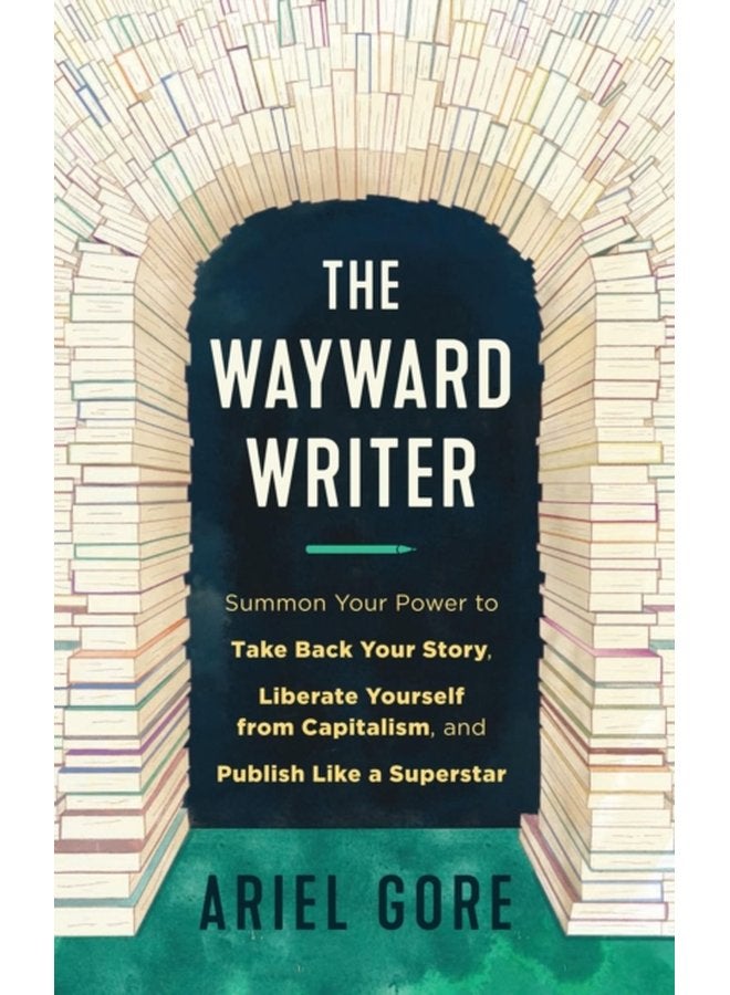 The Wayward Writer Summon Your Power to Take Back Your Story Liberate Yourself from Capitalism and Publish Like a Superstar - Paperback