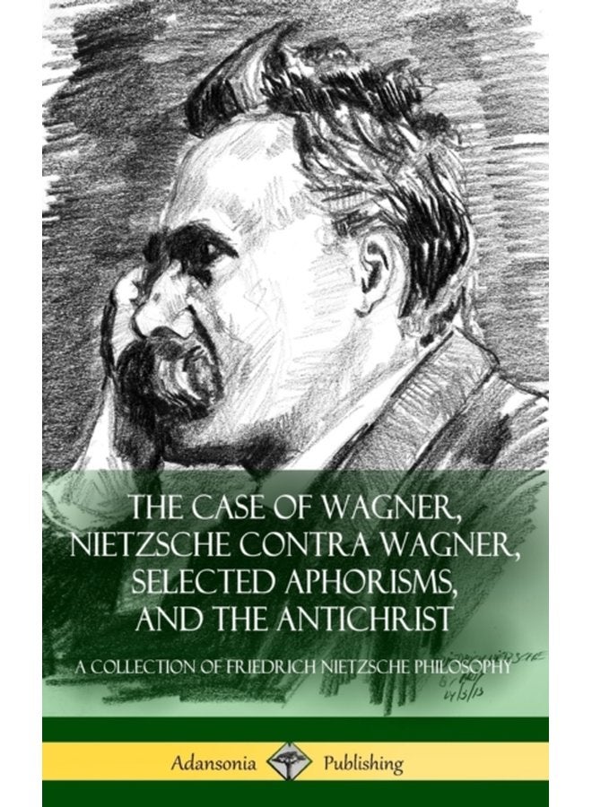 The Case of Wagner Nietzsche Contra Wagner Selected Aphorisms and The Antichrist A Collection of Friedrich Nietzsche Philosophy Hardcover - Hardback