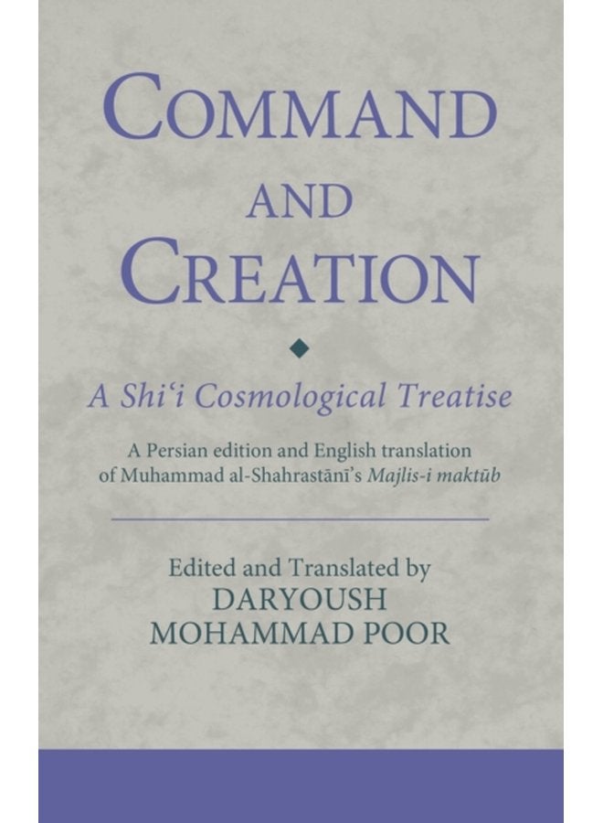 Command and Creation A Shi i Cosmological Treatise A Persian edition and English translation of Muhammad al Shahrastani s Majlis i maktub - Hardback