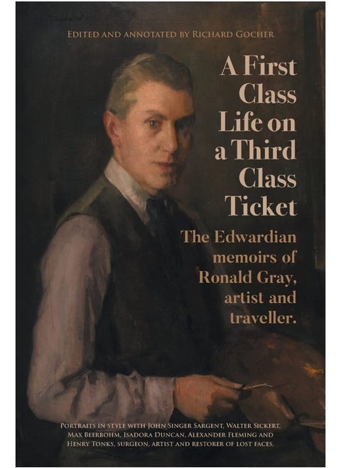 A First-Class Life on a Third-Class Ticket: The Edwardian memoirs of Ronald Gray, artist and traveller.